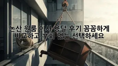 논산 원룸 이사 용달 후기: 꼼꼼하게 비교하고 후회 없는 선택하세요!